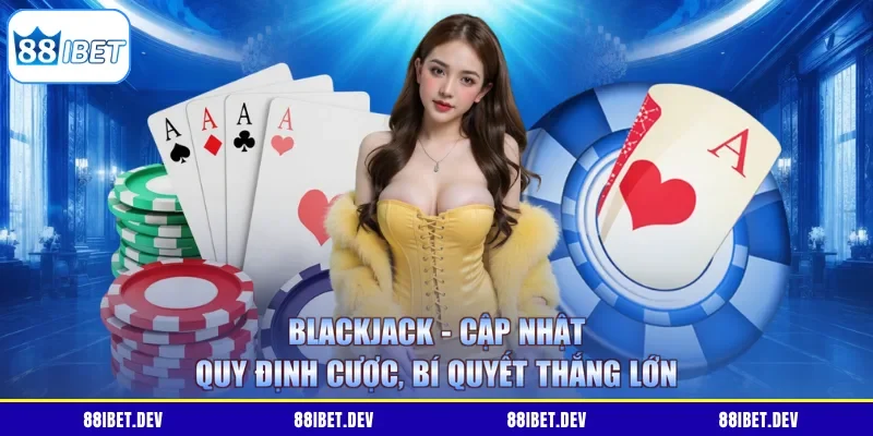 BlackJack - Cập Nhật Quy Định Cược, Bí Quyết Thắng Lớn