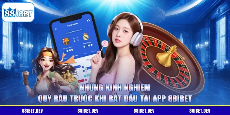 Những kinh nghiệm quý báu trước khi bắt đầu tải app 88IBET 